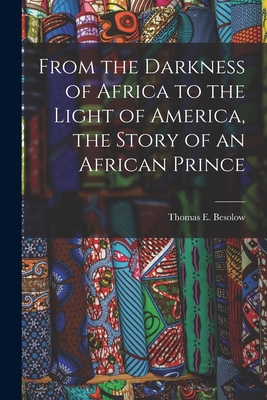 From the Darkness of Africa to the Light of America, the Story of an African Prince - Besolow, Thomas E (Thomas Edward) (Creator)