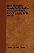 From the Deep Woods to Civilization - Chapters in the Autobiography of on Indian