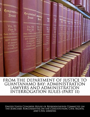 From the Department of Justice to Guantanamo Bay: Administration Lawyers and Administration Interrogation Rules (Part II) - United States Congress House of Represen (Creator)