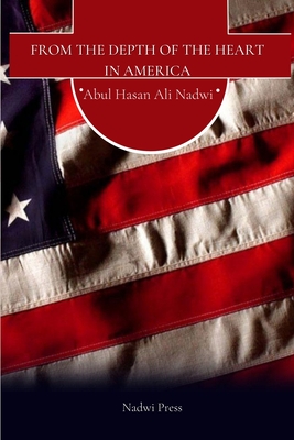 From the depth of the Heart in America - Press, Nadwi (Contributions by), and Nadwi, Abul Hasan Ali