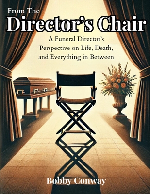 From The Director's Chair: A Funeral Director's Perspective on Life, Death, and Everything in Between - Conway, Bobby