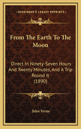 From the Earth to the Moon Direct in Ninety-Seven Hours and Twenty Minutes, and a Trip Round It