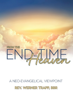 From the End Time to Heaven: A Neo-Evangelical Viewpoint - Trapp, Werner, Rev.