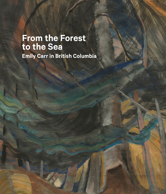 From the Forest to the Sea: Emily Carr in British Columbia - Milroy, Sarah (Editor), and Dejardin, Ian (Editor)