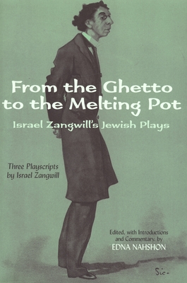 From the Ghetto to the Melting Pot: Israel Zangwill's Jewish Plays - Zangwill, Israel, and Nahshon, Edna (Editor)