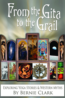 From the Gita to the Grail: Exploring Yoga Stories & Western Myths - Clark, Bernie