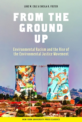 From the Ground Up: Environmental Racism and the Rise of the Environmental Justice Movement - Cole, Luke W, and Foster, Sheila R