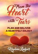 From The Heart With Tears: Plan and Deliver a Heartfelt Eulogy