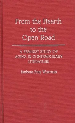 From the Hearth to the Open Road: A Feminist Study of Aging in Contemporary Literature - Waxman, Barbara Frey