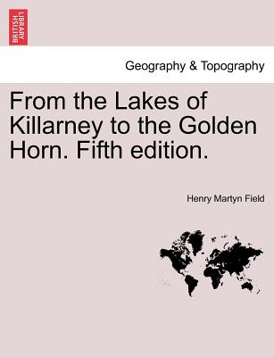 From the Lakes of Killarney to the Golden Horn. Fifth Edition. - Field, Henry Martyn