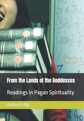 From the Lands of the Goddesses: Readings in Pagan Spirituality - Kelly, Aidan Anthony