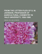 From the Letter-Files of S. W. Johnson, Professor of Agricultural Chemistry in Yale University, 1856-1896, Director of the Connecticut Agricultural Experiment Station, 1877-1900;