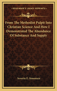From the Methodist Pulpit Into Christian Science and How I Demonstrated the Abundance of Substance and Supply