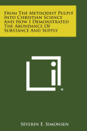 From the Methodist Pulpit Into Christian Science and How I Demonstrated the Abundance of Substance and Supply - Simonsen, Severin E