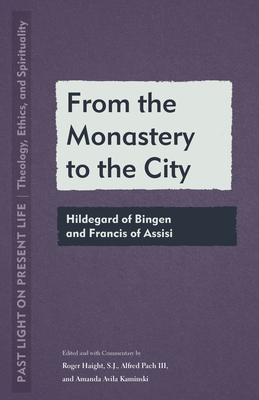 From the Monastery to the City: Hildegard of Bingen and Francis of Assisi - Haight, Roger (Editor), and Pach, Alfred (Editor), and Kaminski, Amanda Avila (Editor)