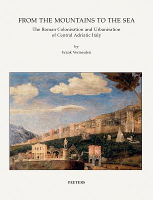 From the Mountains to the Sea: The Roman Colonisation and Urbanisation of Central Adriatic Italy - Vermeulen, F