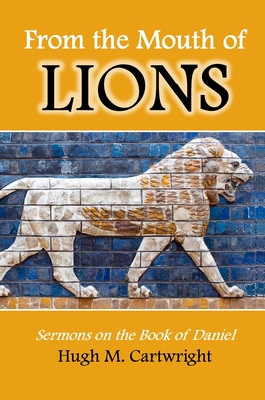 From the Mouth of Lions: Sermons on the Book of Daniel - Cartwright, Hugh, and Dickie, Robert (Editor), and Hyde, Catherine Ryan (Editor)