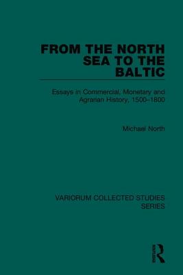 From the North Sea to the Baltic: Essays in Commercial, Monetary and Agrarian History, 1500-1800 - North, Michael