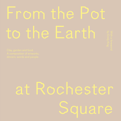 From the Pot to the Earth at Rochester Square: Clay, Garden, and Food: A Composition of Artworks, Dinners, Words, and People - Anfossi, Francesca, and King, Emily (Foreword by)