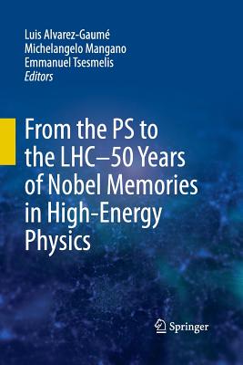 From the PS to the LHC - 50 Years of Nobel Memories in High-Energy Physics - Alvarez-Gaum, Luis (Editor), and Mangano, Michelangelo (Editor), and Tsesmelis, Emmanuel (Editor)
