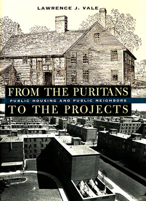 From the Puritans to the Projects: Public Housing and Public Neighbors - Vale, Lawrence J