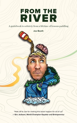 From the River: A guidebook to sobriety from a lifetime of lessons paddling - Booth, Joe