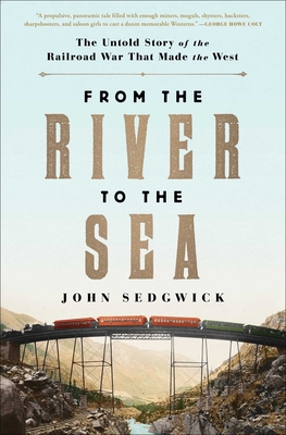 From the River to the Sea: The Untold Story of the Railroad War That Made the West - Sedgwick, John