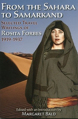 From the Sahara to Samarkand: Selected Travel Writings of Rosita Forbes, 1919-1937 - Forbes, Rosita, and Bald, Margaret (Introduction by)
