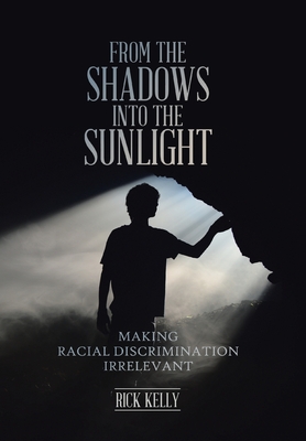 From the Shadows into the Sunlight: Making Racial Discrimination Irrelevant - Kelly, Rick