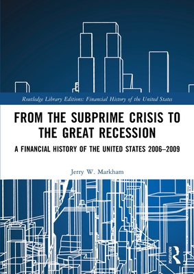 From the Subprime Crisis to the Great Recession: A Financial History of the United States 2006-2009 - Markham, Jerry W