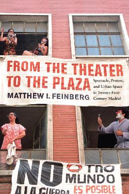 From the Theater to the Plaza: Spectacle, Protest, and Urban Space in Twenty-First-Century Madrid Volume 4 - Feinberg, Matthew I