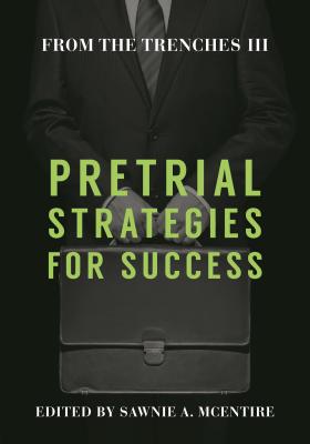 From the Trenches III: Pretrial Strategies for Success - McEntire, Sawnie (Editor)