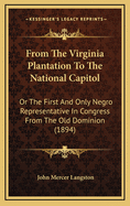 From The Virginia Plantation To The National Capitol: Or The First And Only Negro Representative In Congress From The Old Dominion (1894)