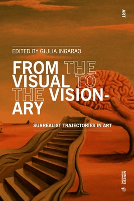 From the Visual to the Visionary: Surrealist Trajectories in Art - Bucchieri, Alessandra (Editor), and Ingarao, Giulia (Editor), and Valenza, Emilia (Editor)