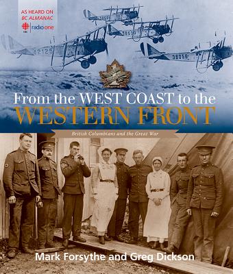 From the West Coast to the Western Front: British Columbians and the Great War - Forsythe, Mark, and Dickson, Greg