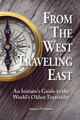 From the West Traveling East: An Initiate's Guide to the World's Oldest Fraternity - Friedman, Samuel, and Donnelly, Mark D (Designer)