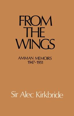 From the Wings: Amman Memoirs 1947-1951 - Kirkbride, Alec