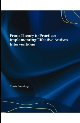 From Theory to Practice: Implementing Effective Autism Interventions - Breeding, Travis