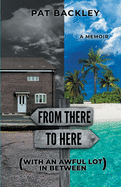 From There To Here (With An Awful Lot In Between): A Memoir