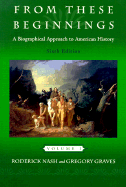 From These Beginnings: A Biographical Approach to American History, Volume I - Nash, Roderic, and Graves, Gregory