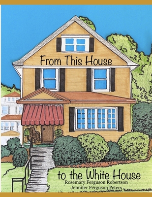 From This House to the White House - Peters, Jennifer Ferguson, and Robertson, Rosemary Ferguson