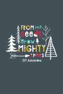 From Tiny Seeds Grow Mighty OT Assistant: A Gift Notebook for Occupational Therapy Assistants Who Make a Difference in the Life of a Child