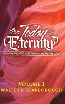 from Today to ETERNITY: VOLUME 2: An exhaustive study of Biblical prophecy & end times - Scarborough, Walter R