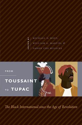 From Toussaint to Tupac: The Black International since the Age of Revolution - West, Michael O (Editor), and Martin, William G (Editor), and Wilkins, Fanon Che, Professor (Editor)