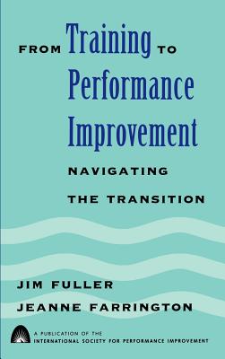 From Training to Performance Improvement: Navigating the Transition - Fuller, Jim, and Farrington, Jeanne