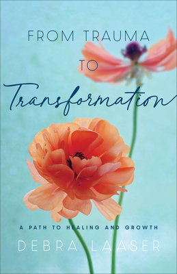 From Trauma to Transformation: A Path to Healing and Growth - Laaser, Debra