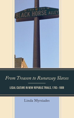 From Treason to Runaway Slaves: Legal Culture in New Republic Trials, 1783-1808 - Myrsiades, Linda