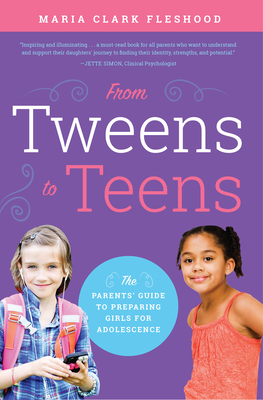 From Tweens to Teens: The Parents' Guide to Preparing Girls for Adolescence - Clark Fleshood, Maria