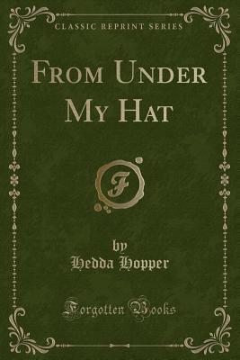 From Under My Hat (Classic Reprint) - Hopper, Hedda