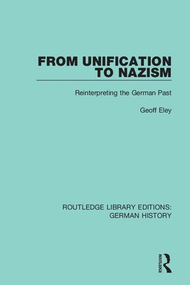 From Unification to Nazism: Reinterpreting the German Past - Geoff, Eley